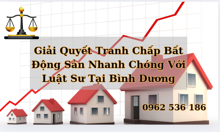 Giải Quyết Tranh Chấp Bất Động Sản Nhanh Chóng Với Luật Sư Tại Bình Dương