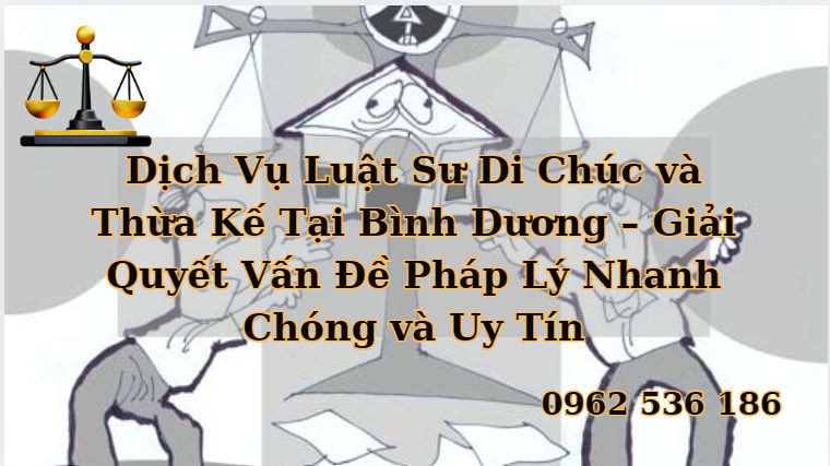 Dịch Vụ Luật Sư Di Chúc và Thừa Kế Tại Bình Dương – Giải Quyết Vấn Đề Pháp Lý Nhanh Chóng và Uy Tín